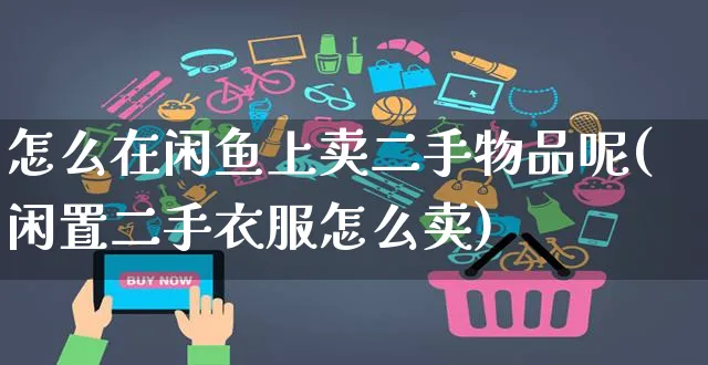 怎么在闲鱼上卖二手物品呢(闲置二手衣服怎么卖)_https://www.czttao.com_抖音小店_第1张