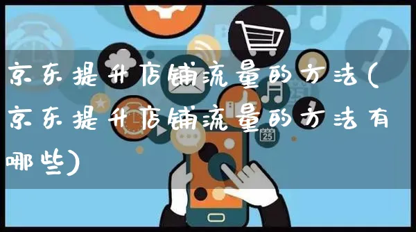 京东提升店铺流量的方法(京东提升店铺流量的方法有哪些)_https://www.czttao.com_电商问答_第1张