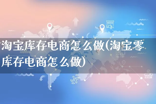 淘宝库存电商怎么做(淘宝零库存电商怎么做)_https://www.czttao.com_电商问答_第1张