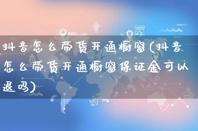 抖音怎么带货开通橱窗(抖音怎么带货开通橱窗保证金可以退吗)_https://www.czttao.com_拼多多电商_第1张