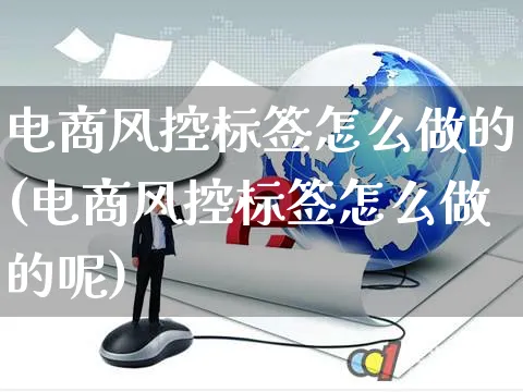 电商风控标签怎么做的(电商风控标签怎么做的呢)_https://www.czttao.com_店铺装修_第1张