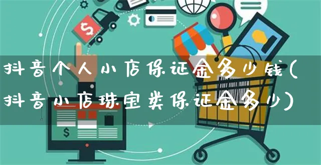 抖音个人小店保证金多少钱(抖音小店珠宝类保证金多少)_https://www.czttao.com_电商问答_第1张