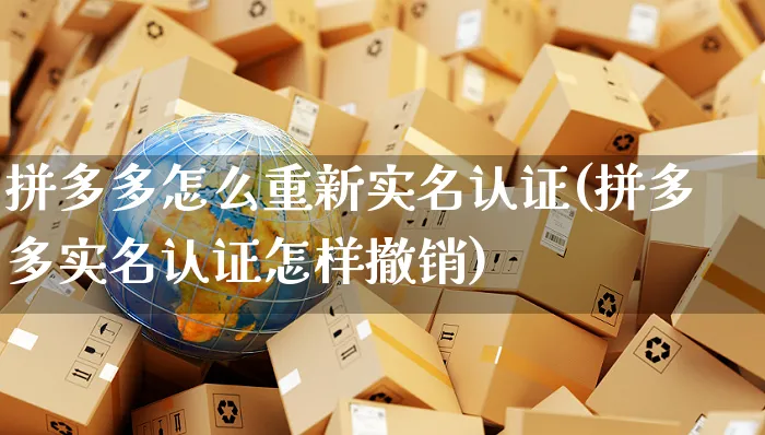 拼多多怎么重新实名认证(拼多多实名认证怎样撤销)_https://www.czttao.com_抖音小店_第1张