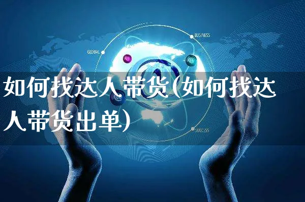 如何找达人带货(如何找达人带货出单)_https://www.czttao.com_店铺规则_第1张