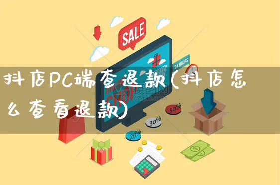 抖店PC端查退款(抖店怎么查看退款)_https://www.czttao.com_京东电商_第1张