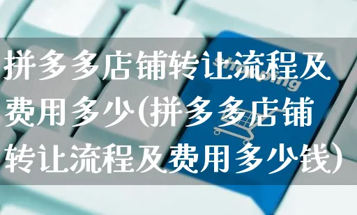 拼多多店铺转让流程及费用多少(拼多多店铺转让流程及费用多少钱)_https://www.czttao.com_店铺规则_第1张