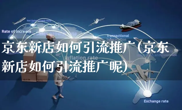 京东新店如何引流推广(京东新店如何引流推广呢)_https://www.czttao.com_电商问答_第1张