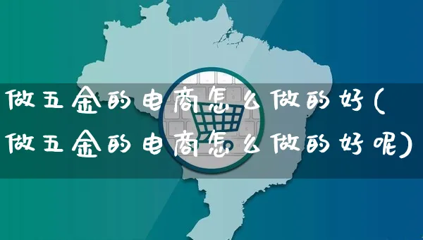 做五金的电商怎么做的好(做五金的电商怎么做的好呢)_https://www.czttao.com_电商问答_第1张