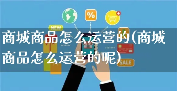 商城商品怎么运营的(商城商品怎么运营的呢)_https://www.czttao.com_视频/直播带货_第1张