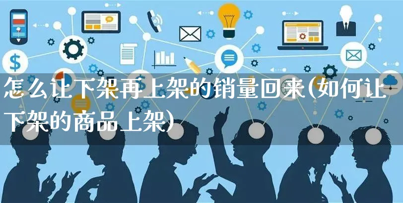 怎么让下架再上架的销量回来(如何让下架的商品上架)_https://www.czttao.com_淘宝电商_第1张