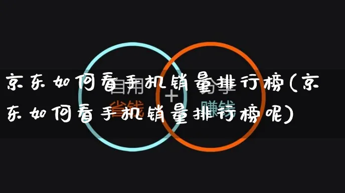 京东如何看手机销量排行榜(京东如何看手机销量排行榜呢)_https://www.czttao.com_店铺规则_第1张