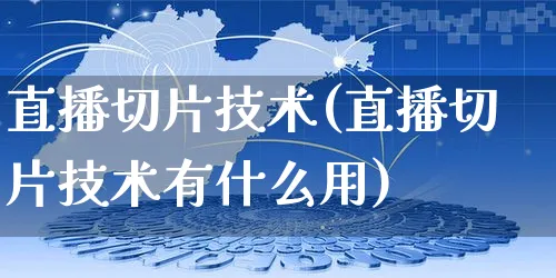 直播切片技术(直播切片技术有什么用)_https://www.czttao.com_抖音小店_第1张