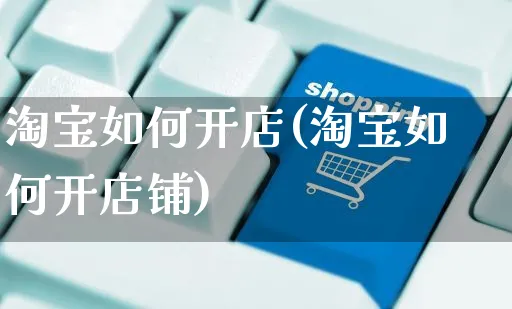 淘宝如何开店(淘宝如何开店铺)_https://www.czttao.com_闲鱼电商_第1张