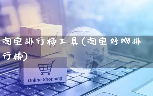 淘宝排行榜工具(淘宝好物排行榜)_https://www.czttao.com_京东电商_第1张