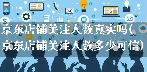 京东店铺关注人数真实吗(京东店铺关注人数多少可信)_https://www.czttao.com_京东电商_第1张