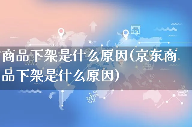 商品下架是什么原因(京东商品下架是什么原因)_https://www.czttao.com_亚马逊电商_第1张