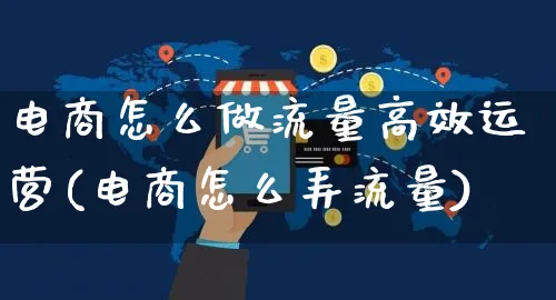 电商怎么做流量高效运营(电商怎么弄流量)_https://www.czttao.com_亚马逊电商_第1张