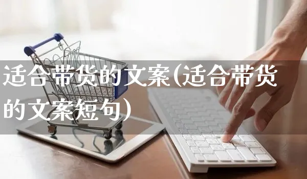 适合带货的文案(适合带货的文案短句)_https://www.czttao.com_淘宝电商_第1张