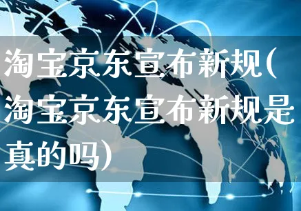 淘宝京东宣布新规(淘宝京东宣布新规是真的吗)_https://www.czttao.com_拼多多电商_第1张