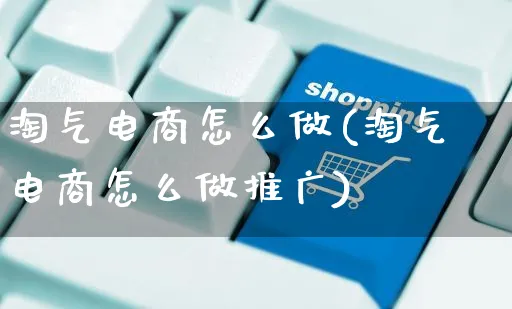 淘气电商怎么做(淘气电商怎么做推广)_https://www.czttao.com_抖音小店_第1张