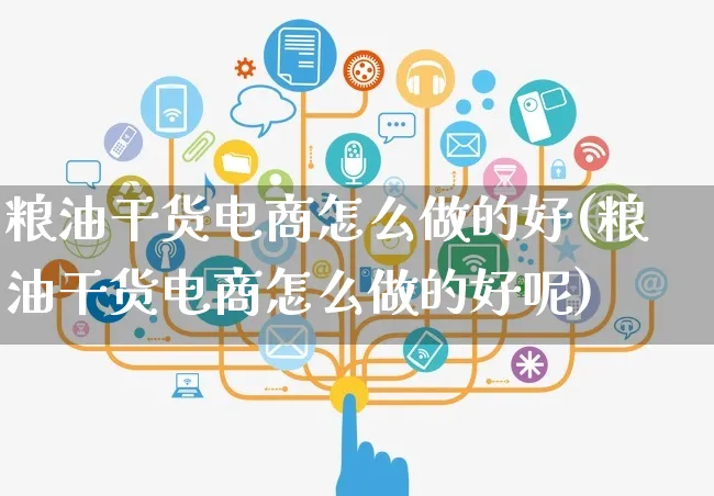 粮油干货电商怎么做的好(粮油干货电商怎么做的好呢)_https://www.czttao.com_开店技巧_第1张