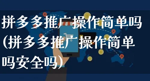 拼多多推广操作简单吗(拼多多推广操作简单吗安全吗)_https://www.czttao.com_京东电商_第1张