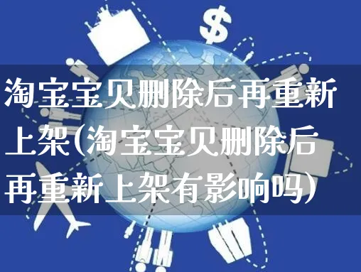 淘宝宝贝删除后再重新上架(淘宝宝贝删除后再重新上架有影响吗)_https://www.czttao.com_抖音小店_第1张