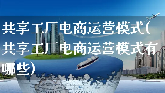 共享工厂电商运营模式(共享工厂电商运营模式有哪些)_https://www.czttao.com_亚马逊电商_第1张