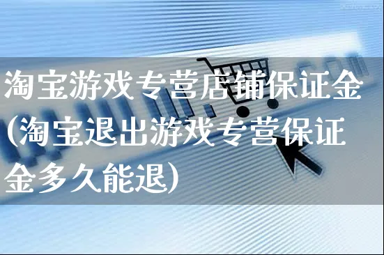 淘宝游戏专营店铺保证金(淘宝退出游戏专营保证金多久能退)_https://www.czttao.com_店铺装修_第1张