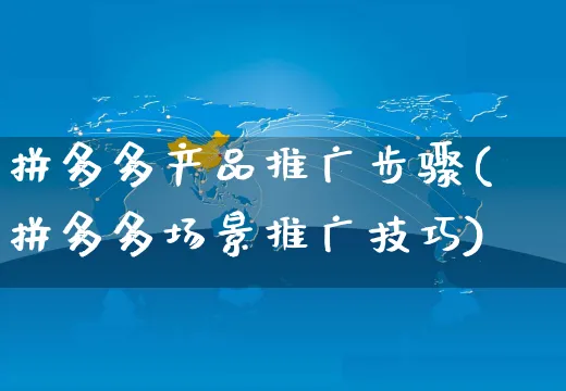 拼多多产品推广步骤(拼多多场景推广技巧)_https://www.czttao.com_闲鱼电商_第1张