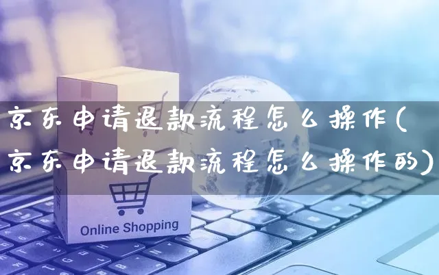 京东申请退款流程怎么操作(京东申请退款流程怎么操作的)_https://www.czttao.com_淘宝电商_第1张