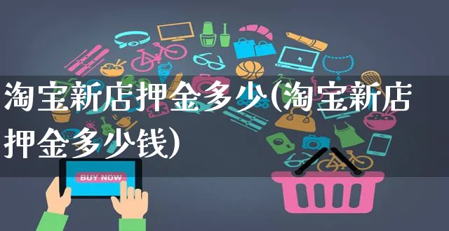 淘宝新店押金多少(淘宝新店押金多少钱)_https://www.czttao.com_京东电商_第1张