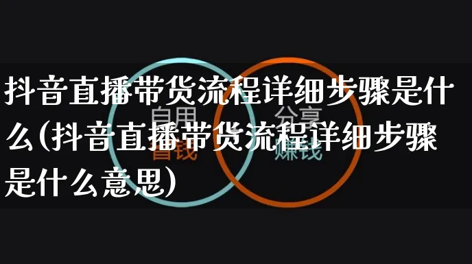 抖音直播带货流程详细步骤是什么(抖音直播带货流程详细步骤是什么意思)_https://www.czttao.com_开店技巧_第1张