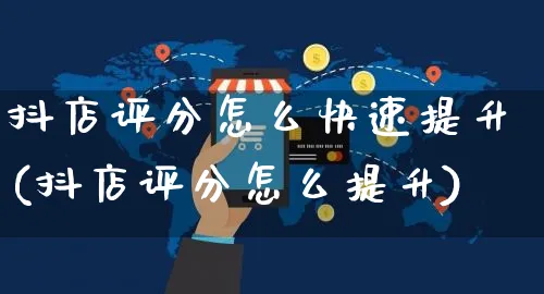 抖店评分怎么快速提升(抖店评分怎么提升)_https://www.czttao.com_京东电商_第1张