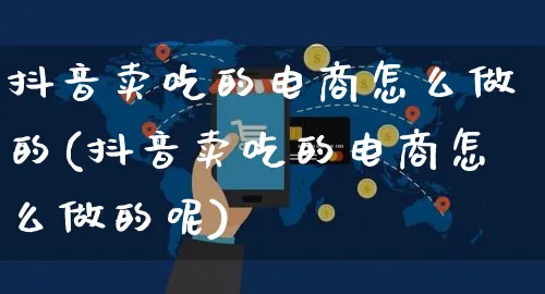 抖音卖吃的电商怎么做的(抖音卖吃的电商怎么做的呢)_https://www.czttao.com_开店技巧_第1张