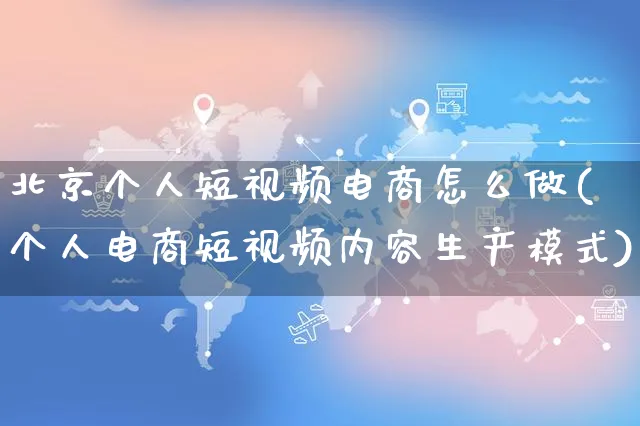 北京个人短视频电商怎么做(个人电商短视频内容生产模式)_https://www.czttao.com_店铺装修_第1张