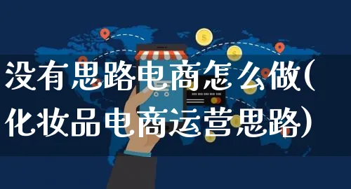 没有思路电商怎么做(化妆品电商运营思路)_https://www.czttao.com_电商运营_第1张