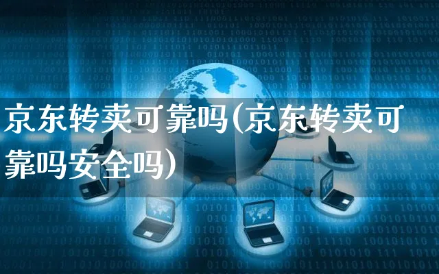 京东转卖可靠吗(京东转卖可靠吗安全吗)_https://www.czttao.com_京东电商_第1张