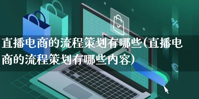 直播电商的流程策划有哪些(直播电商的流程策划有哪些内容)_https://www.czttao.com_亚马逊电商_第1张