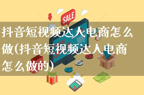 抖音短视频达人电商怎么做(抖音短视频达人电商怎么做的)_https://www.czttao.com_京东电商_第1张