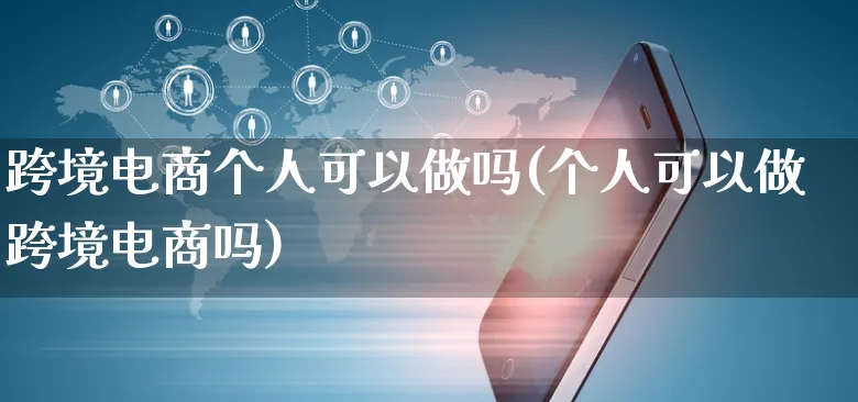 跨境电商个人可以做吗(个人可以做跨境电商吗)_https://www.czttao.com_开店技巧_第1张