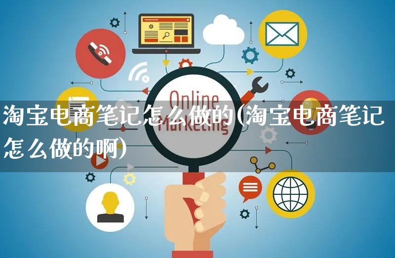 淘宝电商笔记怎么做的(淘宝电商笔记怎么做的啊)_https://www.czttao.com_店铺装修_第1张