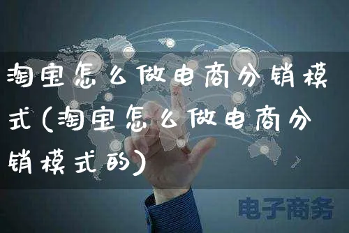 淘宝怎么做电商分销模式(淘宝怎么做电商分销模式的)_https://www.czttao.com_店铺规则_第1张