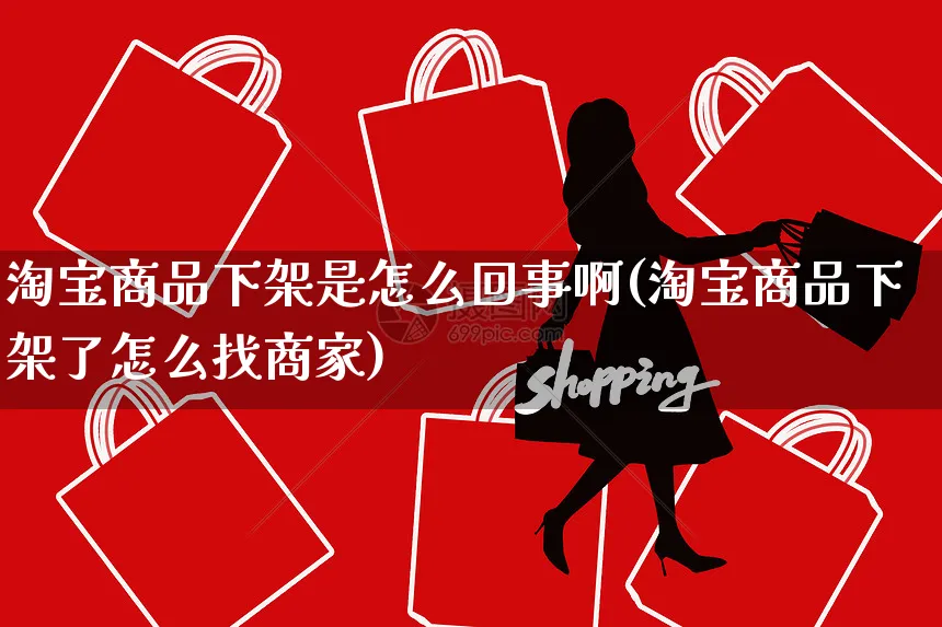 淘宝商品下架是怎么回事啊(淘宝商品下架了怎么找商家)_https://www.czttao.com_拼多多电商_第1张