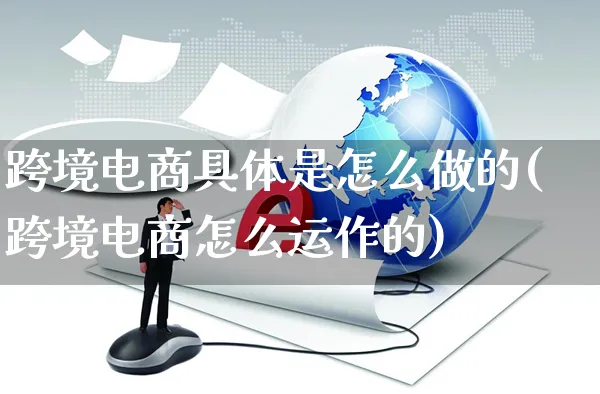 跨境电商具体是怎么做的(跨境电商怎么运作的)_https://www.czttao.com_电商问答_第1张