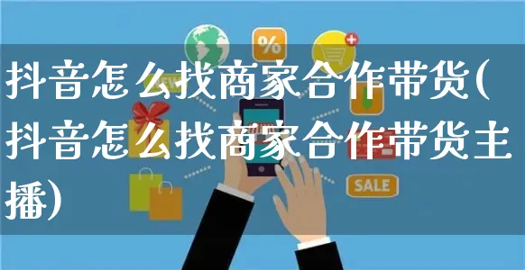 抖音怎么找商家合作带货(抖音怎么找商家合作带货主播)_https://www.czttao.com_闲鱼电商_第1张