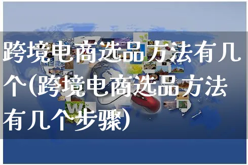 跨境电商选品方法有几个(跨境电商选品方法有几个步骤)_https://www.czttao.com_淘宝电商_第1张