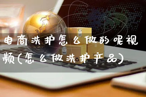 电商洗护怎么做的呢视频(怎么做洗护产品)_https://www.czttao.com_店铺规则_第1张