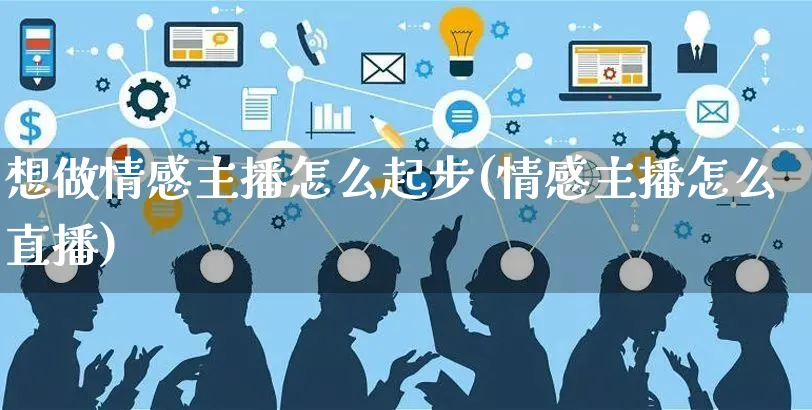 想做情感主播怎么起步(情感主播怎么直播)_https://www.czttao.com_京东电商_第1张