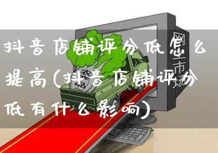 抖音店铺评分低怎么提高(抖音店铺评分低有什么影响)_https://www.czttao.com_京东电商_第1张